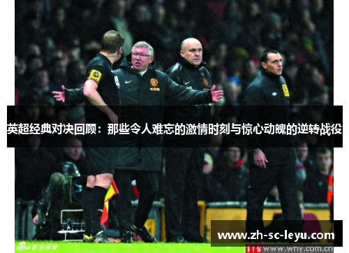 英超经典对决回顾:那些令人难忘的激情时刻与惊心动魄的逆转战役