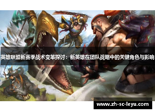 英雄联盟新赛季战术变革探讨:新英雄在团队战略中的关键角色与影响