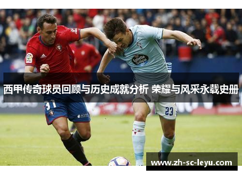 西甲传奇球员回顾与历史成就分析 荣耀与风采永载史册