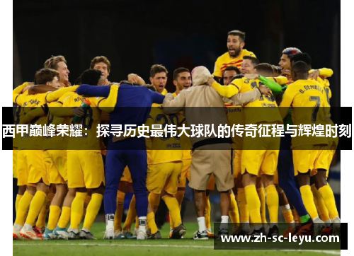 西甲巅峰荣耀：探寻历史最伟大球队的传奇征程与辉煌时刻