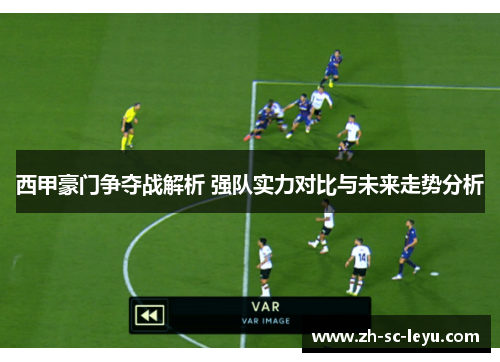 西甲豪门争夺战解析 强队实力对比与未来走势分析