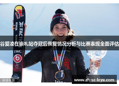 谷爱凌在崇礼站夺冠后恢复情况分析与比赛表现全面评估
