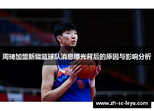 周琦加盟新疆篮球队消息曝光背后的原因与影响分析