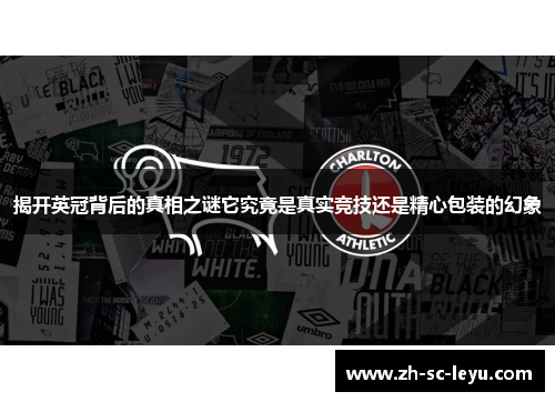 揭开英冠背后的真相之谜它究竟是真实竞技还是精心包装的幻象