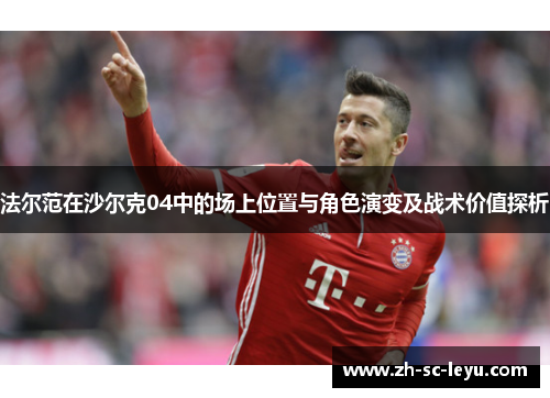 法尔范在沙尔克04中的场上位置与角色演变及战术价值探析