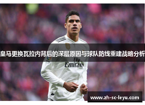 皇马更换瓦拉内背后的深层原因与球队防线重建战略分析