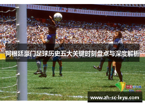阿根廷豪门足球历史五大关键时刻盘点与深度解析