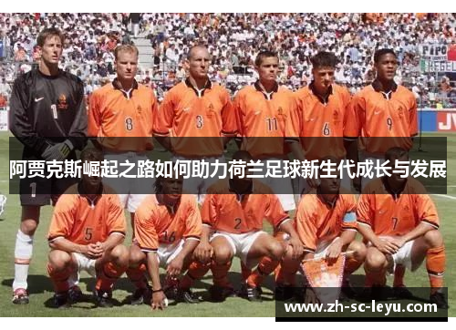阿贾克斯崛起之路如何助力荷兰足球新生代成长与发展 阿贾克斯崛起之路如何助力荷兰足球新生代成长与发展