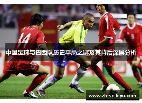 中国足球与巴西队历史平局之谜及其背后深层分析 中国足球与巴西队历史平局之谜及其背后深层分析