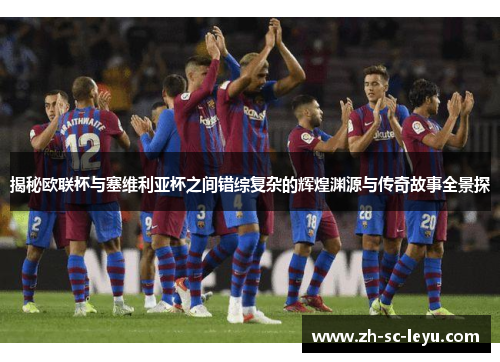 揭秘欧联杯与塞维利亚杯之间错综复杂的辉煌渊源与传奇故事全景探 揭秘欧联杯与塞维利亚杯之间错综复杂的辉煌渊源与传奇故事全景探