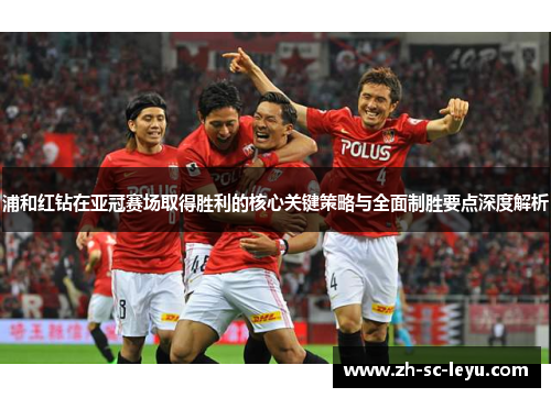 浦和红钻在亚冠赛场取得胜利的核心关键策略与全面制胜要点深度解析