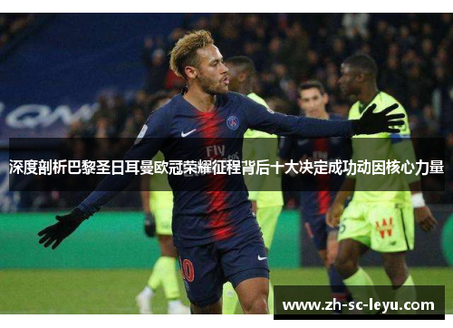 深度剖析巴黎圣日耳曼欧冠荣耀征程背后十大决定成功动因核心力量 深度剖析巴黎圣日耳曼欧冠荣耀征程背后十大决定成功动因核心力量