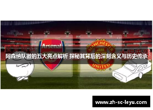 阿森纳队徽的五大亮点解析 探秘其背后的深刻含义与历史传承