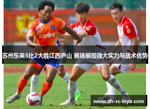 苏州东吴5比2大胜江西庐山 赛场展现强大实力与战术优势