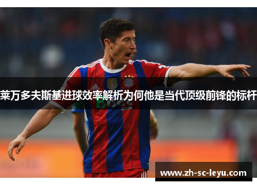 莱万多夫斯基进球效率解析为何他是当代顶级前锋的标杆