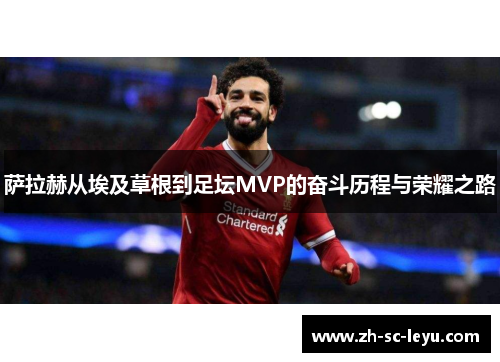 萨拉赫从埃及草根到足坛MVP的奋斗历程与荣耀之路