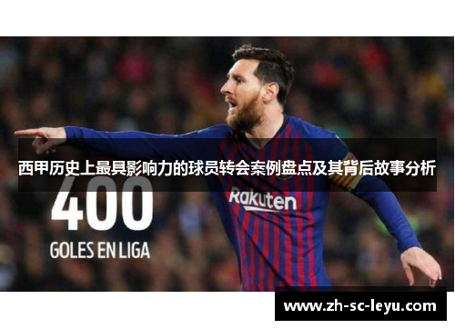 西甲历史上最具影响力的球员转会案例盘点及其背后故事分析