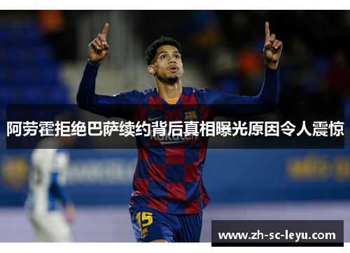 阿劳霍拒绝巴萨续约背后真相曝光原因令人震惊