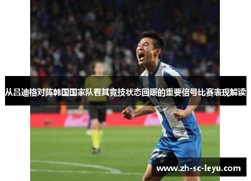 从吕迪格对阵韩国国家队看其竞技状态回暖的重要信号比赛表现解读