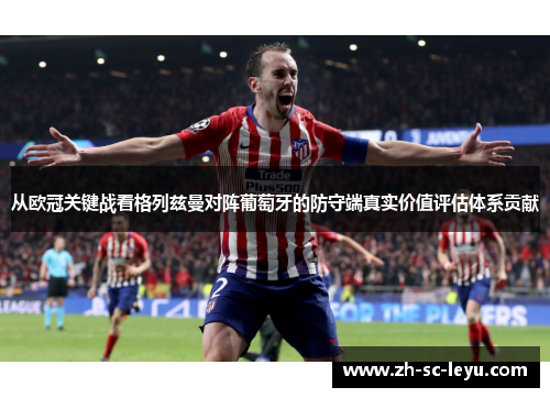 从欧冠关键战看格列兹曼对阵葡萄牙的防守端真实价值评估体系贡献