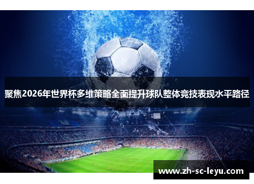 聚焦2026年世界杯多维策略全面提升球队整体竞技表现水平路径