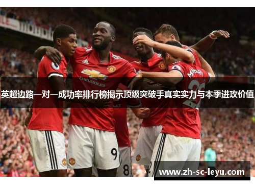 英超边路一对一成功率排行榜揭示顶级突破手真实实力与本季进攻价值