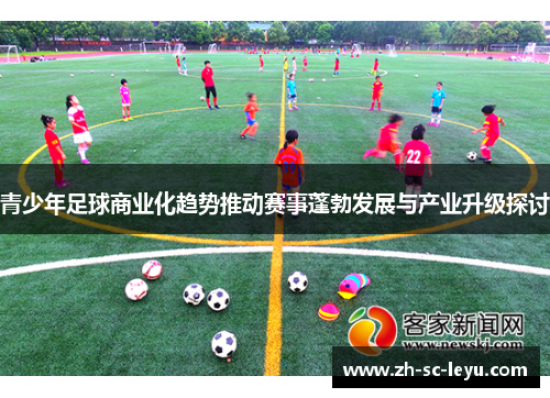 青少年足球商业化趋势推动赛事蓬勃发展与产业升级探讨 青少年足球商业化趋势推动赛事蓬勃发展与产业升级探讨