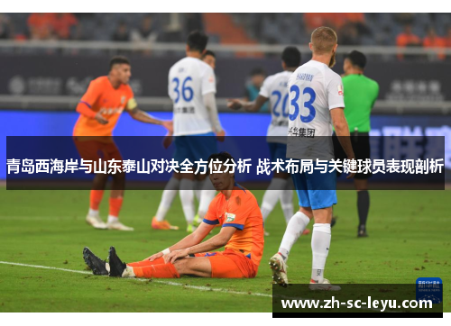 青岛西海岸与山东泰山对决全方位分析 战术布局与关键球员表现剖析 青岛西海岸与山东泰山对决全方位分析 战术布局与关键球员表现剖析