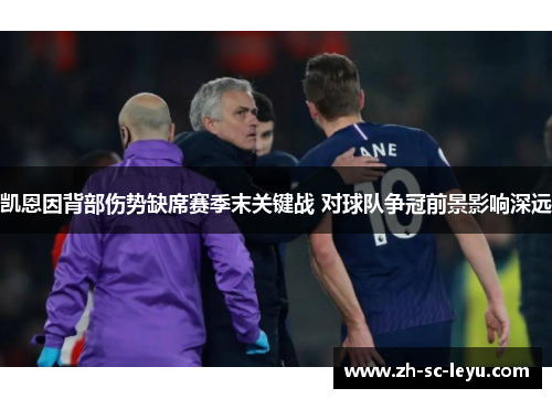 凯恩因背部伤势缺席赛季末关键战 对球队争冠前景影响深远 凯恩因背部伤势缺席赛季末关键战 对球队争冠前景影响深远