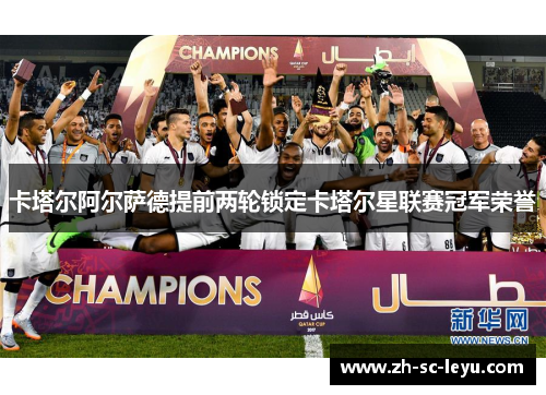 卡塔尔阿尔萨德提前两轮锁定卡塔尔星联赛冠军荣誉 卡塔尔阿尔萨德提前两轮锁定卡塔尔星联赛冠军荣誉