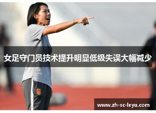女足守门员技术提升明显低级失误大幅减少 女足守门员技术提升明显低级失误大幅减少