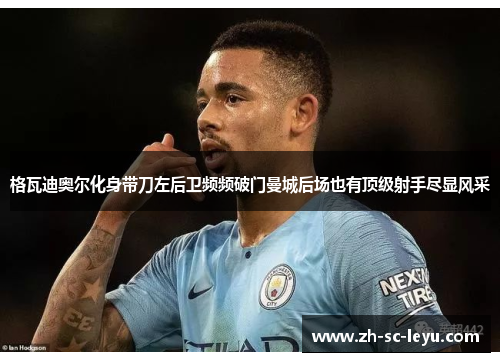 格瓦迪奥尔化身带刀左后卫频频破门曼城后场也有顶级射手尽显风采 格瓦迪奥尔化身带刀左后卫频频破门曼城后场也有顶级射手尽显风采