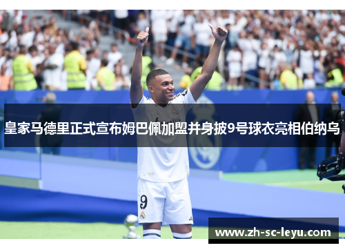 皇家马德里正式宣布姆巴佩加盟并身披9号球衣亮相伯纳乌