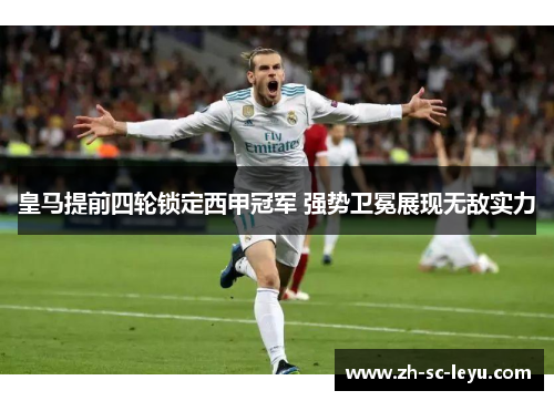 皇马提前四轮锁定西甲冠军 强势卫冕展现无敌实力 皇马提前四轮锁定西甲冠军 强势卫冕展现无敌实力