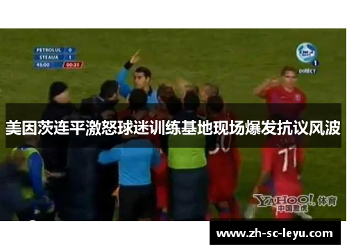 美因茨连平激怒球迷训练基地现场爆发抗议风波