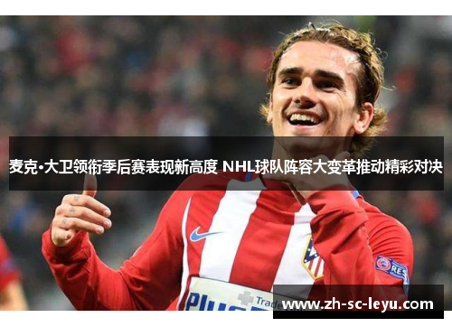 麦克·大卫领衔季后赛表现新高度 NHL球队阵容大变革推动精彩对决
