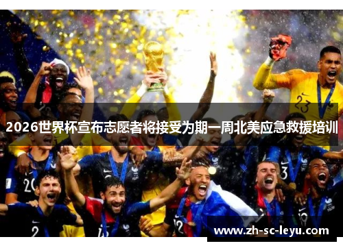 2026世界杯宣布志愿者将接受为期一周北美应急救援培训