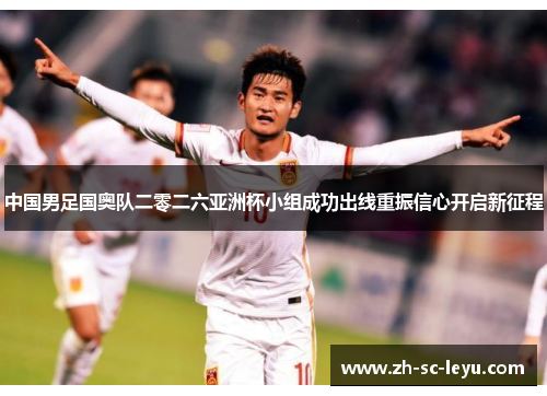 中国男足国奥队二零二六亚洲杯小组成功出线重振信心开启新征程