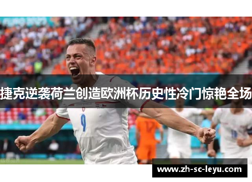 捷克逆袭荷兰创造欧洲杯历史性冷门惊艳全场