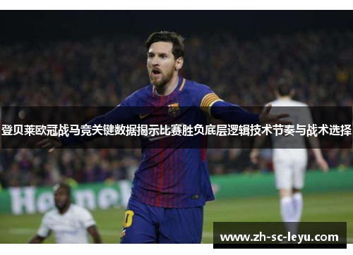 登贝莱欧冠战马竞关键数据揭示比赛胜负底层逻辑技术节奏与战术选择