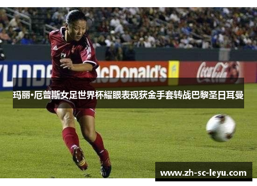 玛丽·厄普斯女足世界杯耀眼表现获金手套转战巴黎圣日耳曼