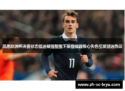 凯恩欧洲杯决赛状态低迷被提前换下英格锋线核心失色引发球迷热议 凯恩欧洲杯决赛状态低迷被提前换下英格锋线核心失色引发球迷热议