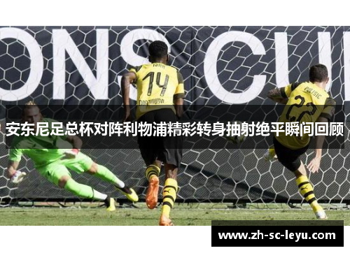 安东尼足总杯对阵利物浦精彩转身抽射绝平瞬间回顾 安东尼足总杯对阵利物浦精彩转身抽射绝平瞬间回顾