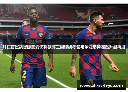 拜仁官宣凯恩腿筋受伤将缺阵三周锋线考验与争冠形势骤然升温再度 拜仁官宣凯恩腿筋受伤将缺阵三周锋线考验与争冠形势骤然升温再度
